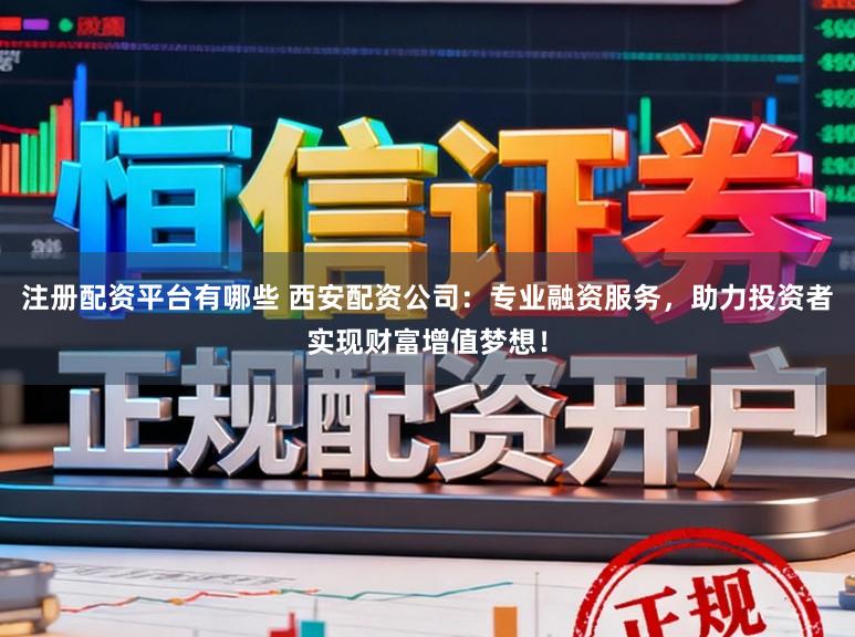 注册配资平台有哪些 西安配资公司:专业融资服务,助力投资者实现财富增值梦想!