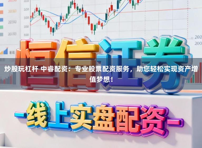 炒股玩杠杆 中睿配资:专业股票配资服务,助您轻松实现资产增值梦想!