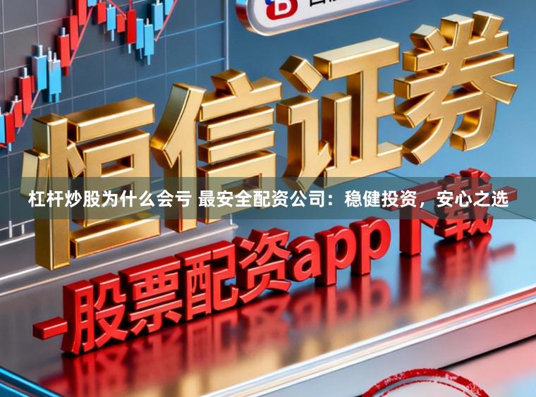 杠杆炒股为什么会亏 最安全配资公司:稳健投资,安心之选