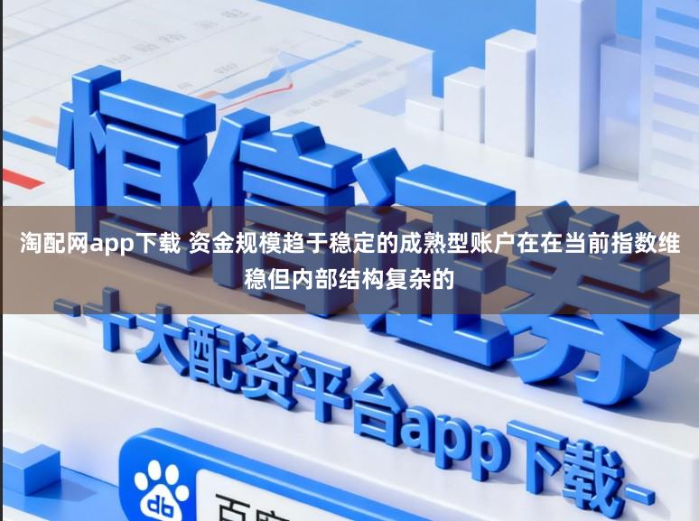 淘配网app下载 资金规模趋于稳定的成熟型账户在在当前指数维稳但内部结构复杂的