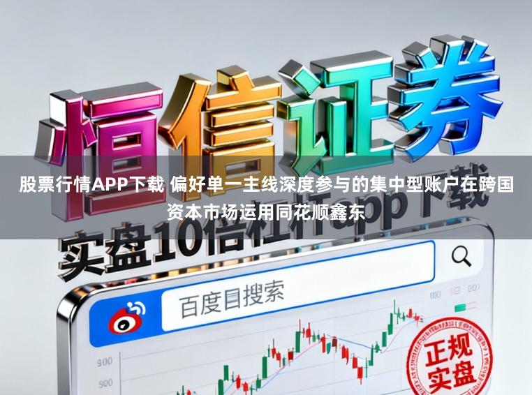股票行情APP下载 偏好单一主线深度参与的集中型账户在跨国资本市场运用同花顺鑫东