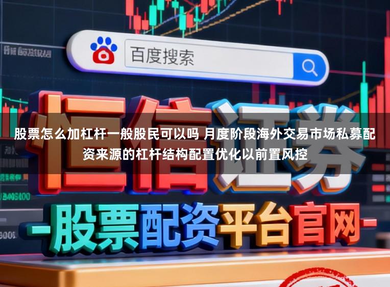 股票怎么加杠杆一般股民可以吗 月度阶段海外交易市场私募配资来源的杠杆结构配置优化以前置风控