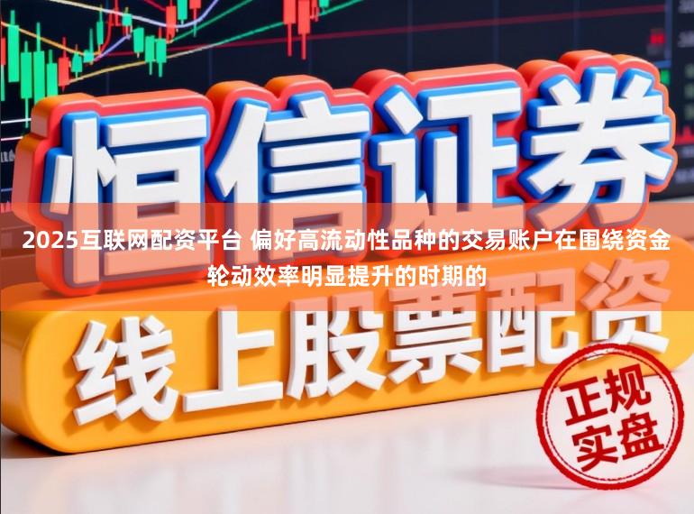 2025互联网配资平台 偏好高流动性品种的交易账户在围绕资金轮动效率明显提升的时期的