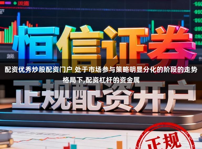 配资优秀炒股配资门户 处于市场参与策略明显分化的阶段的走势格局下，配资杠杆的资金属