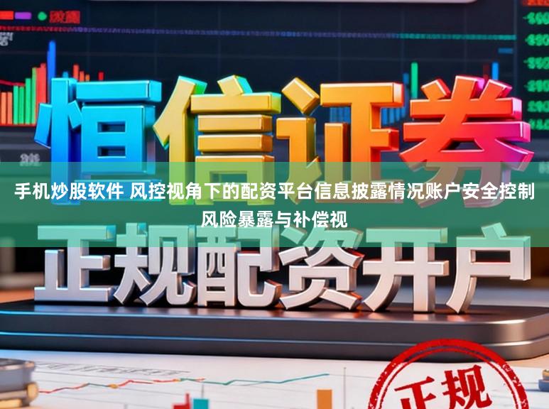 手机炒股软件 风控视角下的配资平台信息披露情况账户安全控制风险暴露与补偿视