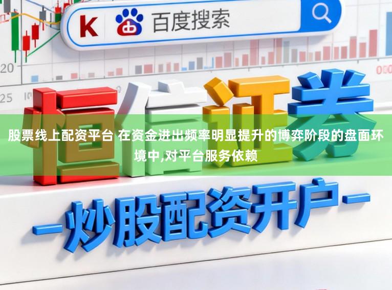 股票线上配资平台 在资金进出频率明显提升的博弈阶段的盘面环境中,对平台服务依赖