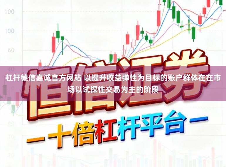 杠杆德信嘉诚官方网站 以提升收益弹性为目标的账户群体在在市场以试探性交易为主的阶段