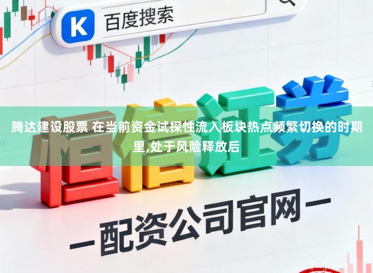 腾达建设股票 在当前资金试探性流入板块热点频繁切换的时期里，处于风险释放后