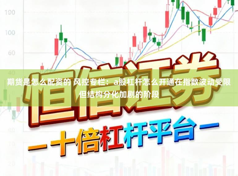 期货是怎么配资的 风控专栏:a股杠杆怎么开通在指数波动受限但结构分化加剧的阶段