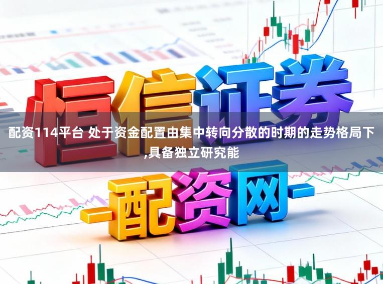 配资114平台 处于资金配置由集中转向分散的时期的走势格局下，具备独立研究能