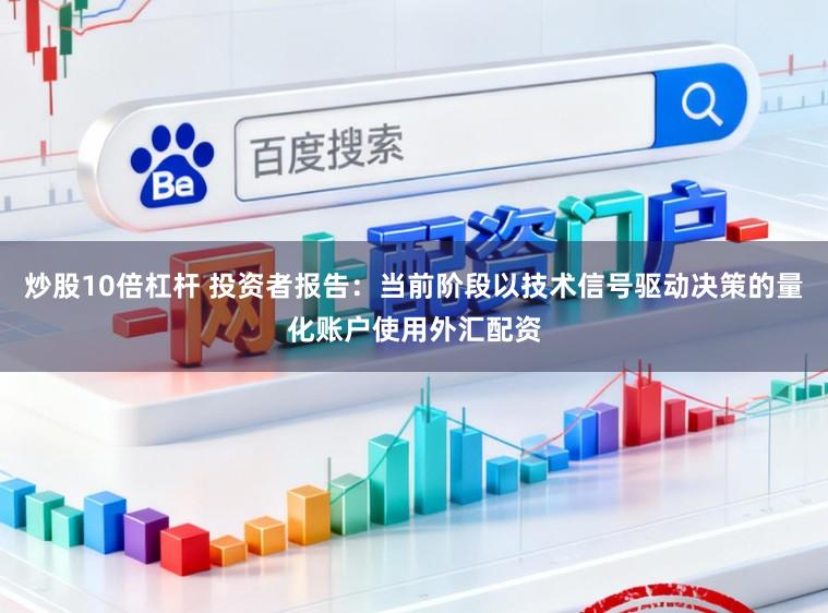 炒股10倍杠杆 投资者报告：当前阶段以技术信号驱动决策的量化账户使用外汇配资