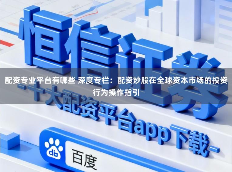 配资专业平台有哪些 深度专栏:配资炒股在全球资本市场的投资行为操作指引