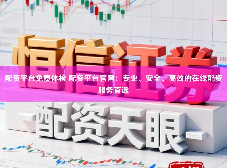 配资平台免费体检 配资平台官网:专业、安全、高效的在线配资服务首选