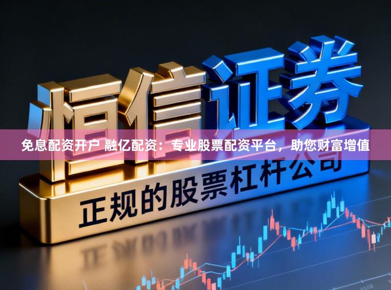 免息配资开户 融亿配资:专业股票配资平台,助您财富增值