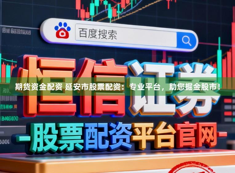 期货资金配资 延安市股票配资:专业平台,助您掘金股市!