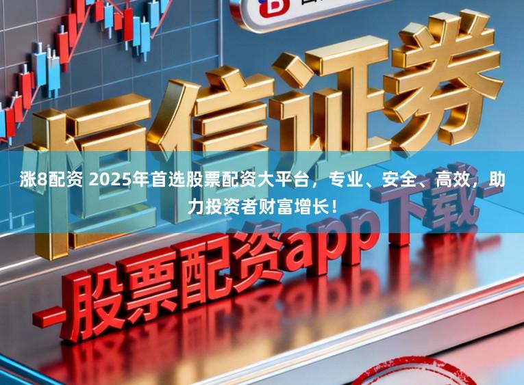 涨8配资 2025年首选股票配资大平台,专业、安全、高效,助力投资者财富增长!