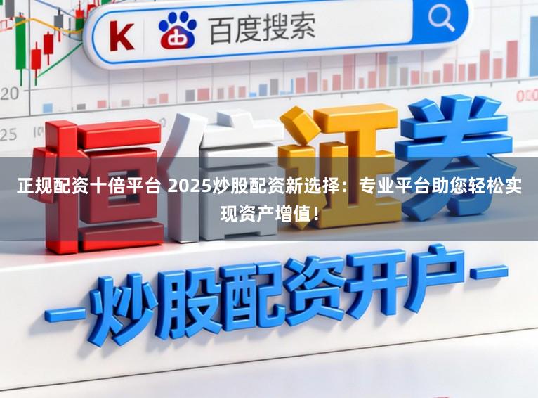 正规配资十倍平台 2025炒股配资新选择:专业平台助您轻松实现资产增值!