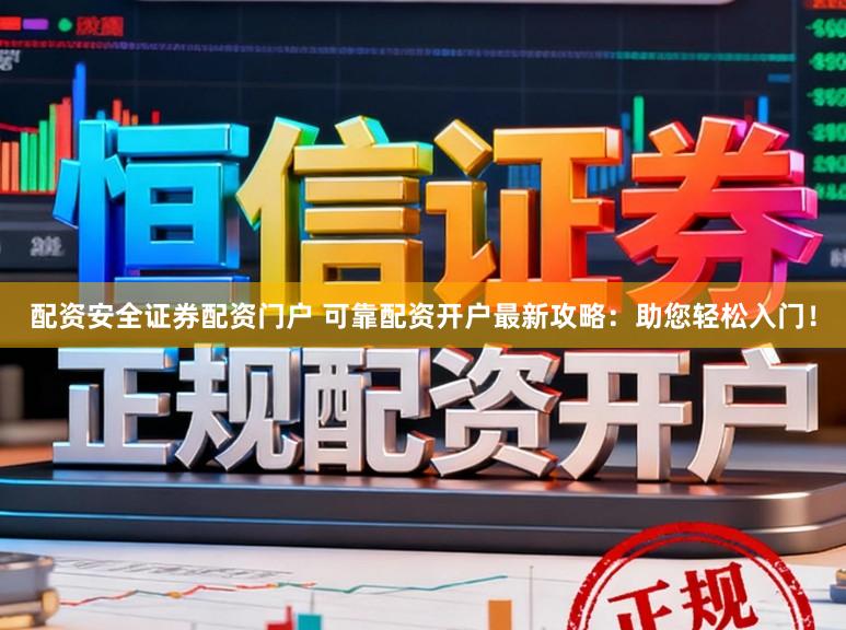 配资安全证券配资门户 可靠配资开户最新攻略:助您轻松入门!