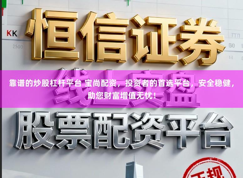 靠谱的炒股杠杆平台 宝尚配资,投资者的首选平台,安全稳健,助您财富增值无忧!