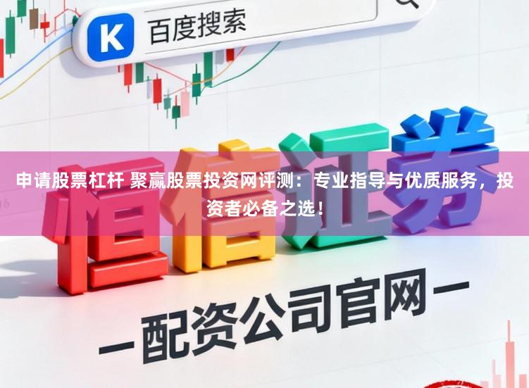 申请股票杠杆 聚赢股票投资网评测:专业指导与优质服务,投资者必备之选!