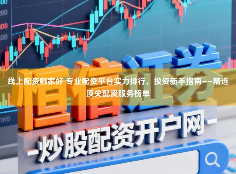 线上配资哪家好 专业配资平台实力排行，投资新手指南——精选顶尖配资服务榜单