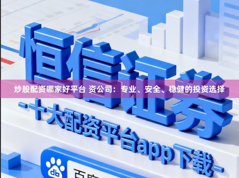 炒股配资哪家好平台 资公司：专业、安全、稳健的投资选择
