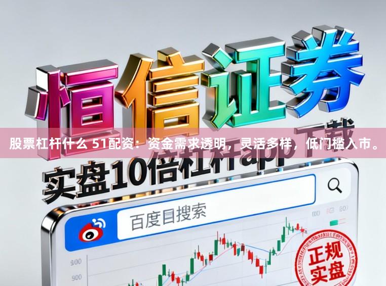股票杠杆什么 51配资:资金需求透明,灵活多样,低门槛入市。