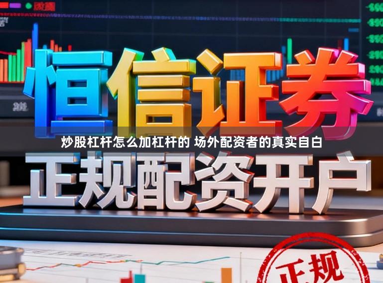 炒股杠杆怎么加杠杆的 场外配资者的真实自白