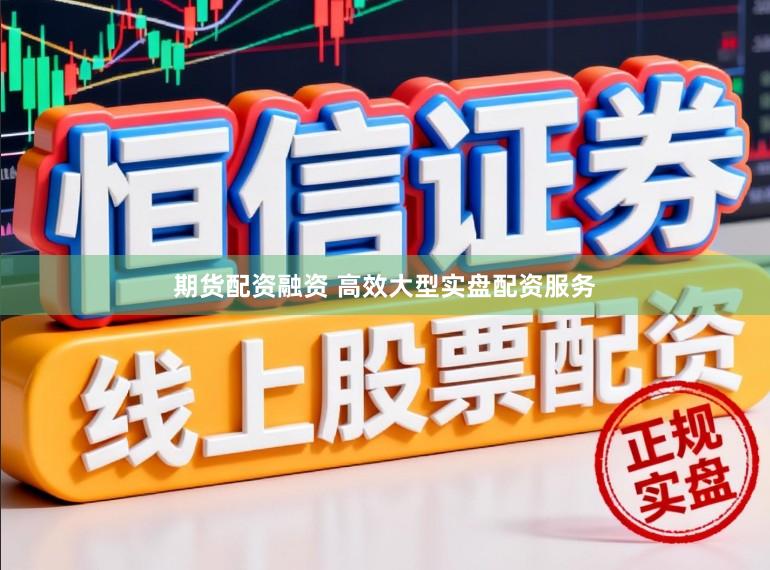 期货配资融资 高效大型实盘配资服务