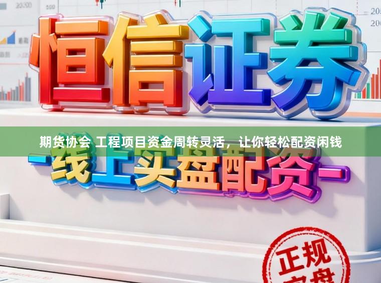 期货协会 工程项目资金周转灵活，让你轻松配资闲钱