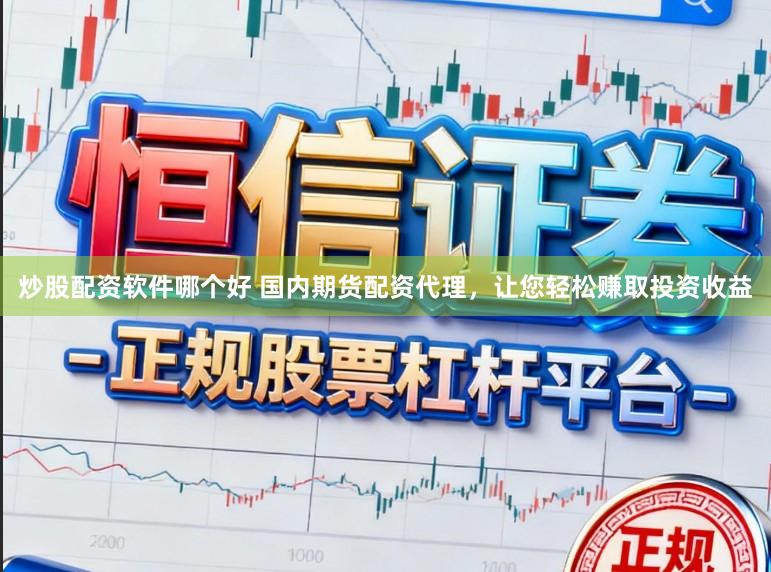炒股配资软件哪个好 国内期货配资代理，让您轻松赚取投资收益