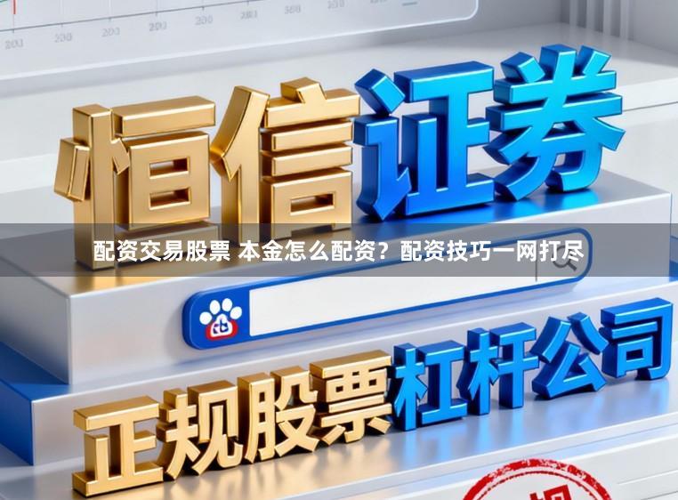 配资交易股票 本金怎么配资？配资技巧一网打尽