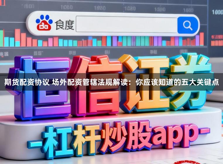 期货配资协议 场外配资管辖法规解读：你应该知道的五大关键点