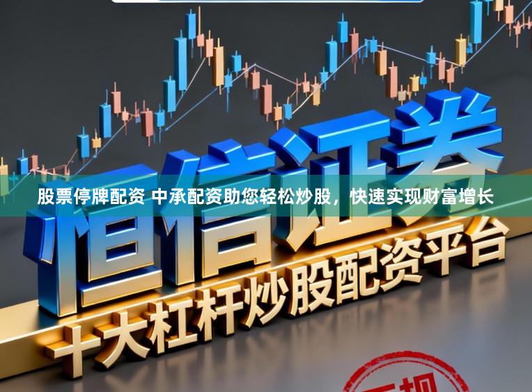 股票停牌配资 中承配资助您轻松炒股，快速实现财富增长