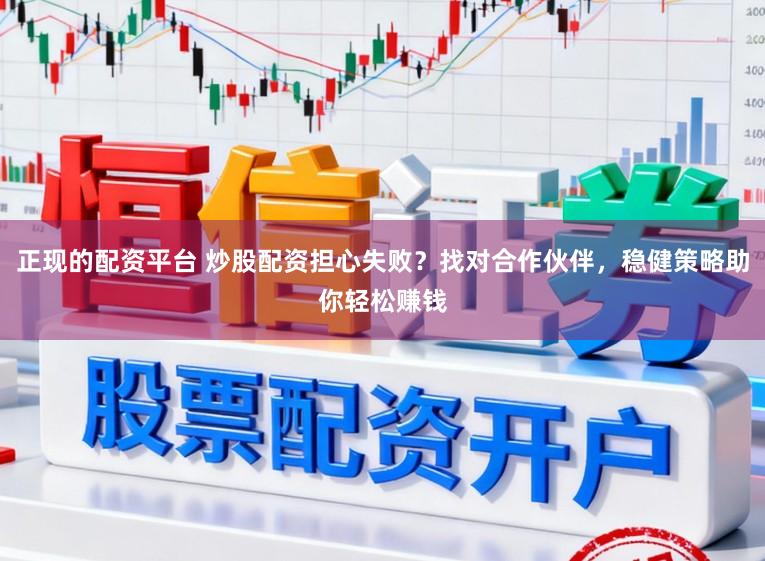 正现的配资平台 炒股配资担心失败？找对合作伙伴，稳健策略助你轻松赚钱