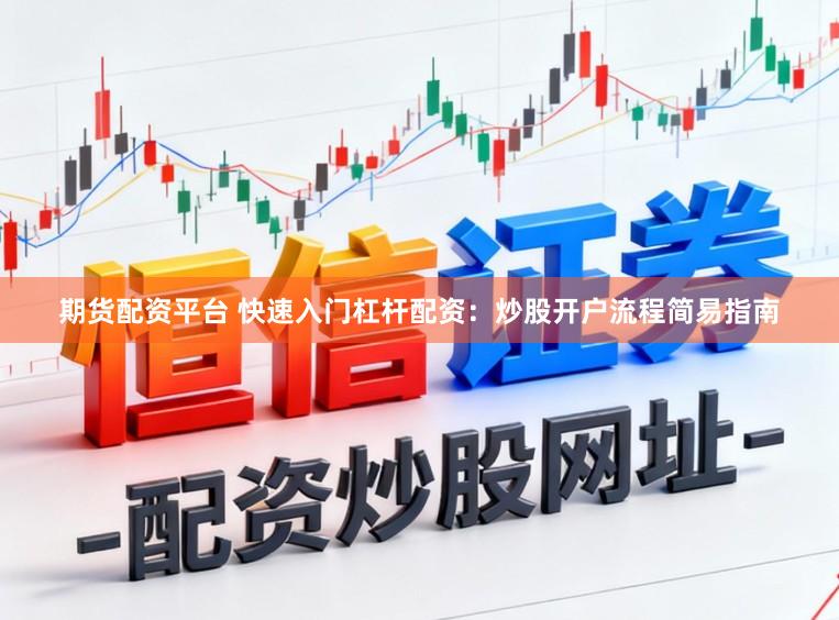 期货配资平台 快速入门杠杆配资：炒股开户流程简易指南