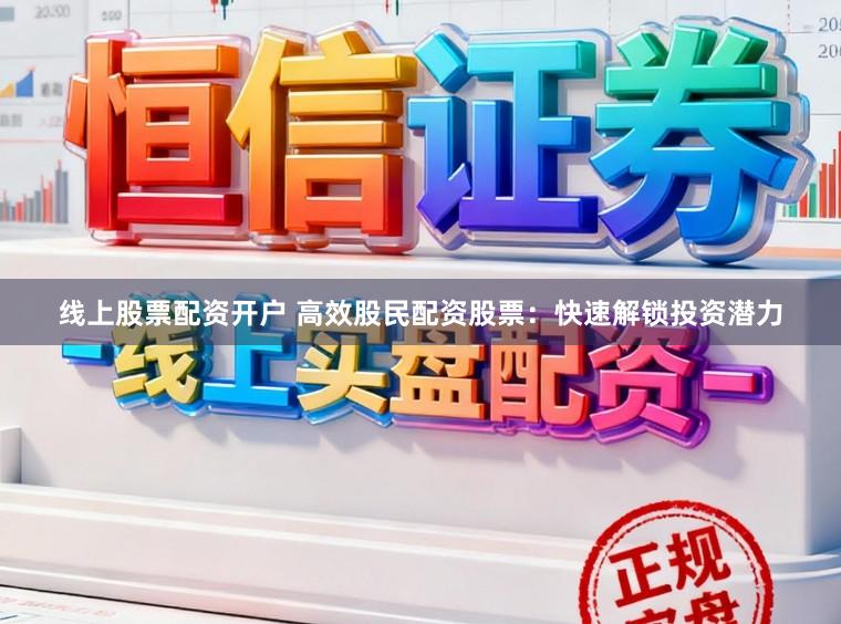 线上股票配资开户 高效股民配资股票：快速解锁投资潜力