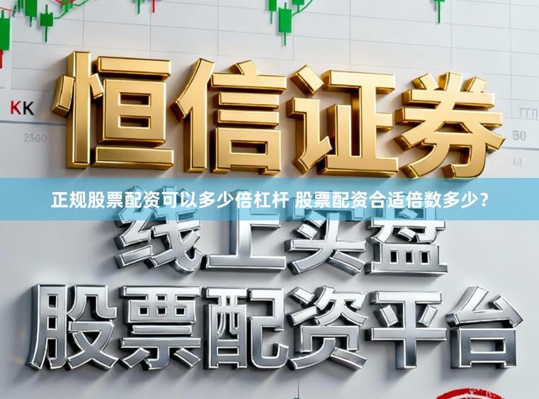 正规股票配资可以多少倍杠杆 股票配资合适倍数多少？