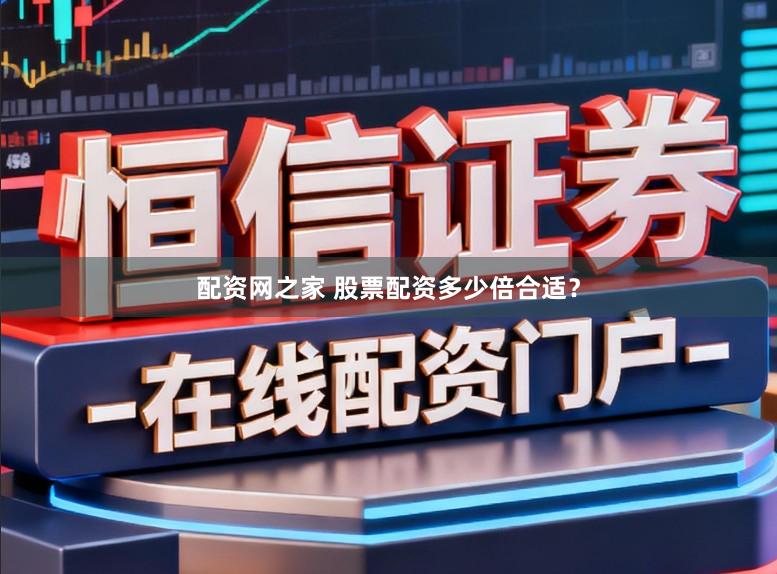 配资网之家 股票配资多少倍合适？