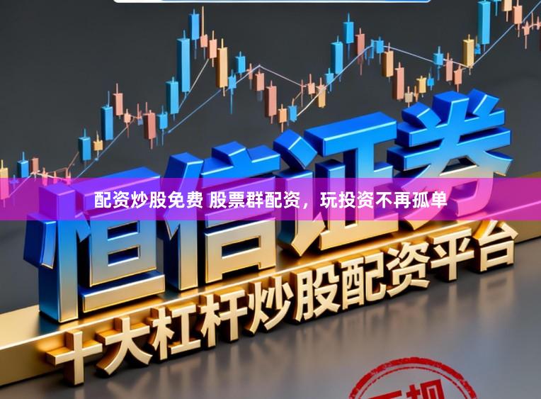 配资炒股免费 股票群配资，玩投资不再孤单