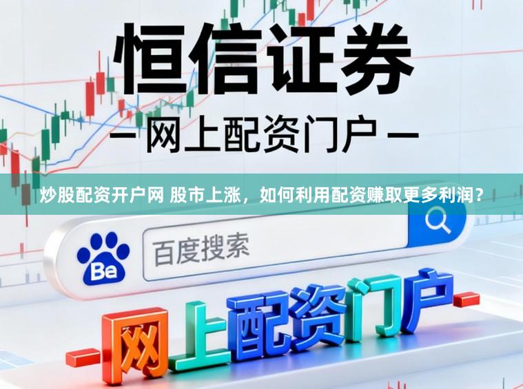 炒股配资开户网 股市上涨，如何利用配资赚取更多利润？