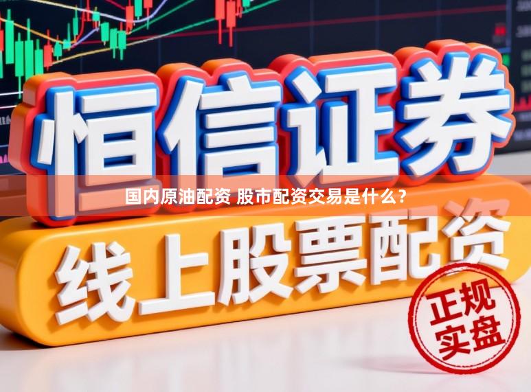 国内原油配资 股市配资交易是什么？