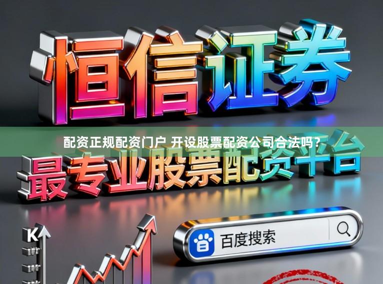 配资正规配资门户 开设股票配资公司合法吗？