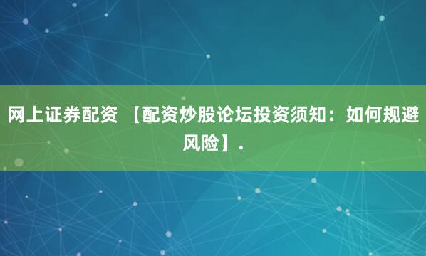 网上证券配资 【配资炒股论坛投资须知：如何规避风险】.