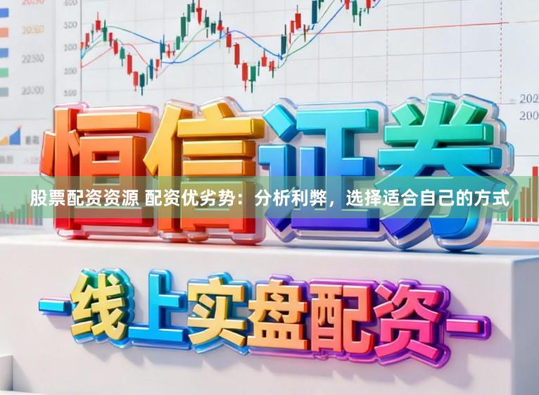 股票配资资源 配资优劣势：分析利弊，选择适合自己的方式