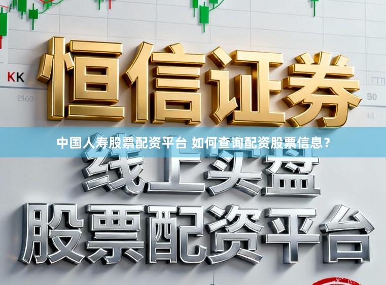 中国人寿股票配资平台 如何查询配资股票信息？