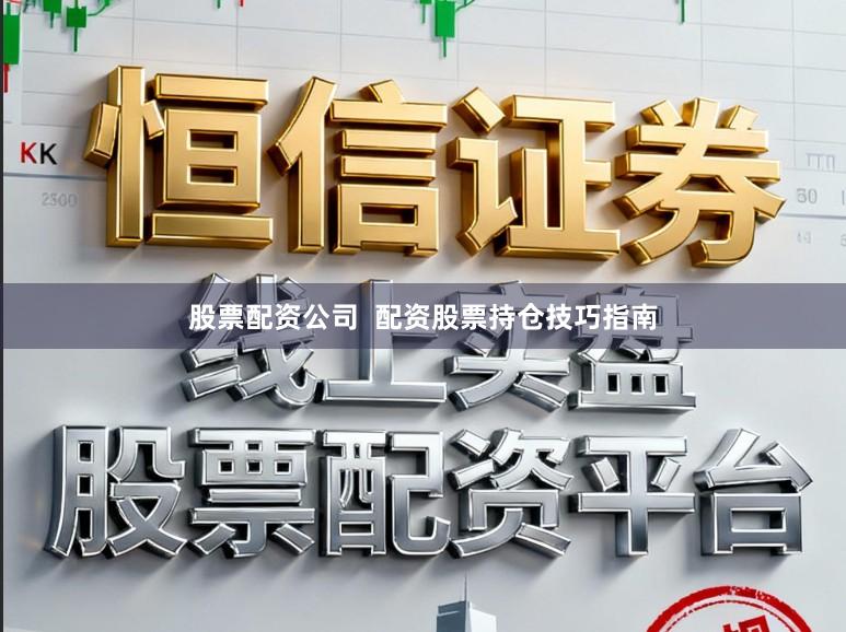 股票配资公司  配资股票持仓技巧指南