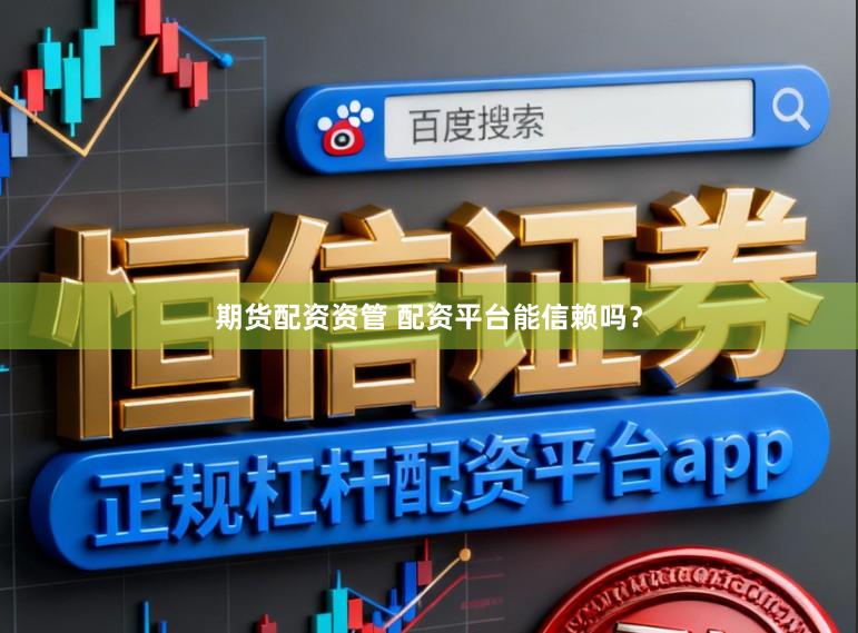 期货配资资管 配资平台能信赖吗？