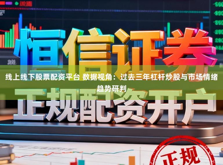 线上线下股票配资平台 数据视角：过去三年杠杆炒股与市场情绪趋势研判