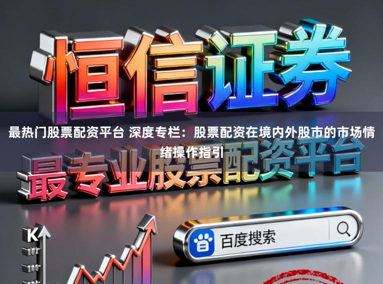 最热门股票配资平台 深度专栏：股票配资在境内外股市的市场情绪操作指引